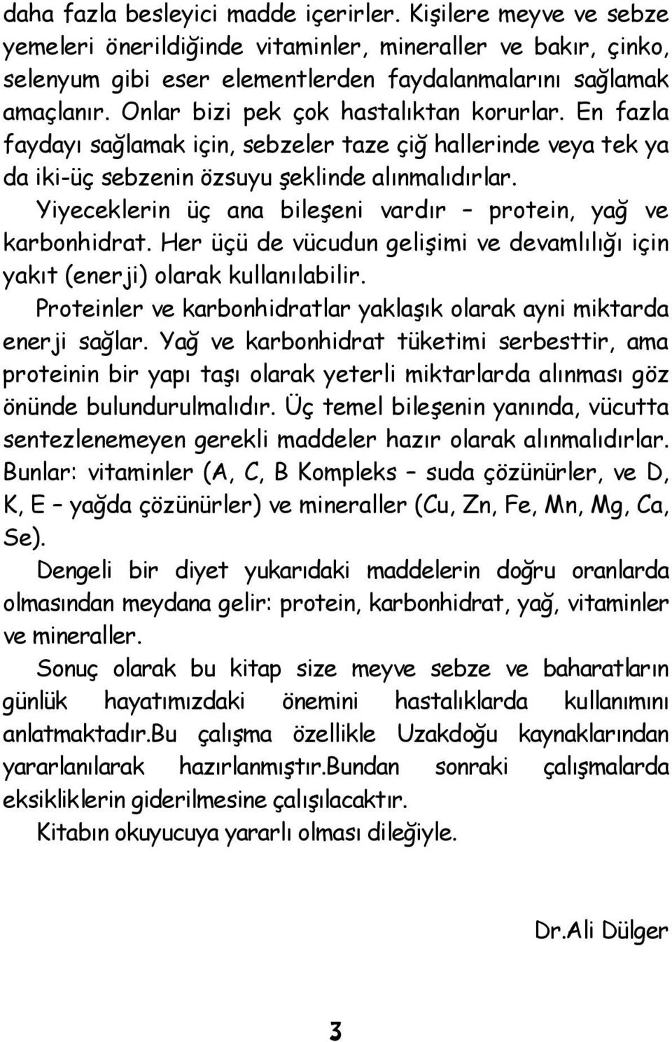 Yiyeceklerin üç ana bileşeni vardır protein, yağ ve karbonhidrat. Her üçü de vücudun gelişimi ve devamlılığı için yakıt (enerji) olarak kullanılabilir.