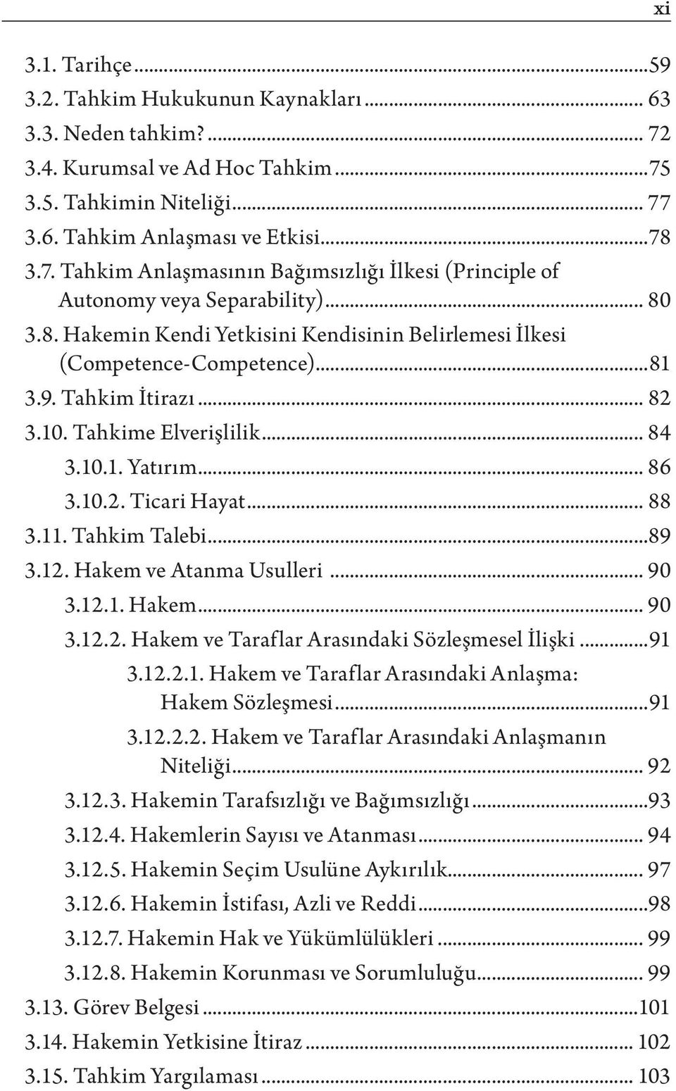 .. 88 3.11. Tahkim Talebi...89 3.12. Hakem ve Atanma Usulleri... 90 3.12.1. Hakem... 90 3.12.2. Hakem ve Taraflar Arasındaki Sözleşmesel İlişki...91 3.12.2.1. Hakem ve Taraflar Arasındaki Anlaşma: Hakem Sözleşmesi.