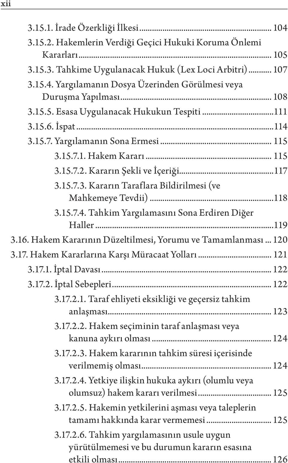 ..118 3.15.7.4. Tahkim Yargılamasını Sona Erdiren Diğer Haller...119 3.16. Hakem Kararının Düzeltilmesi, Yorumu ve Tamamlanması... 120 3.17. Hakem Kararlarına Karşı Müracaat Yolları... 121 3.17.1. İptal Davası.