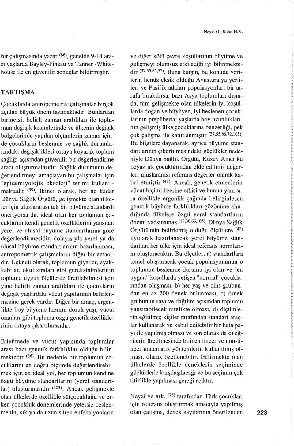 Bunlardan birincisi, belirli zaman aralıkları ile toplumun değişik kesimlerinde ve ülkenin değişik bölgelerinde yapılan ölçümlerin zaman içinde çocukların beslenme ve sağlık durumlarındaki