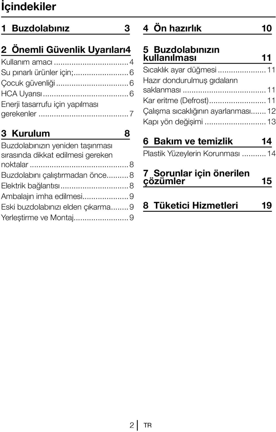 ..9 Eski buzdolabınızı elden çıkarma...9 Yerleştirme ve Montaj...9 4 Ön hazırlık 10 5 Buzdolabınızın kullanılması 11 Sıcaklık ayar düğmesi...11 Hazır dondurulmuş gıdaların saklanması.