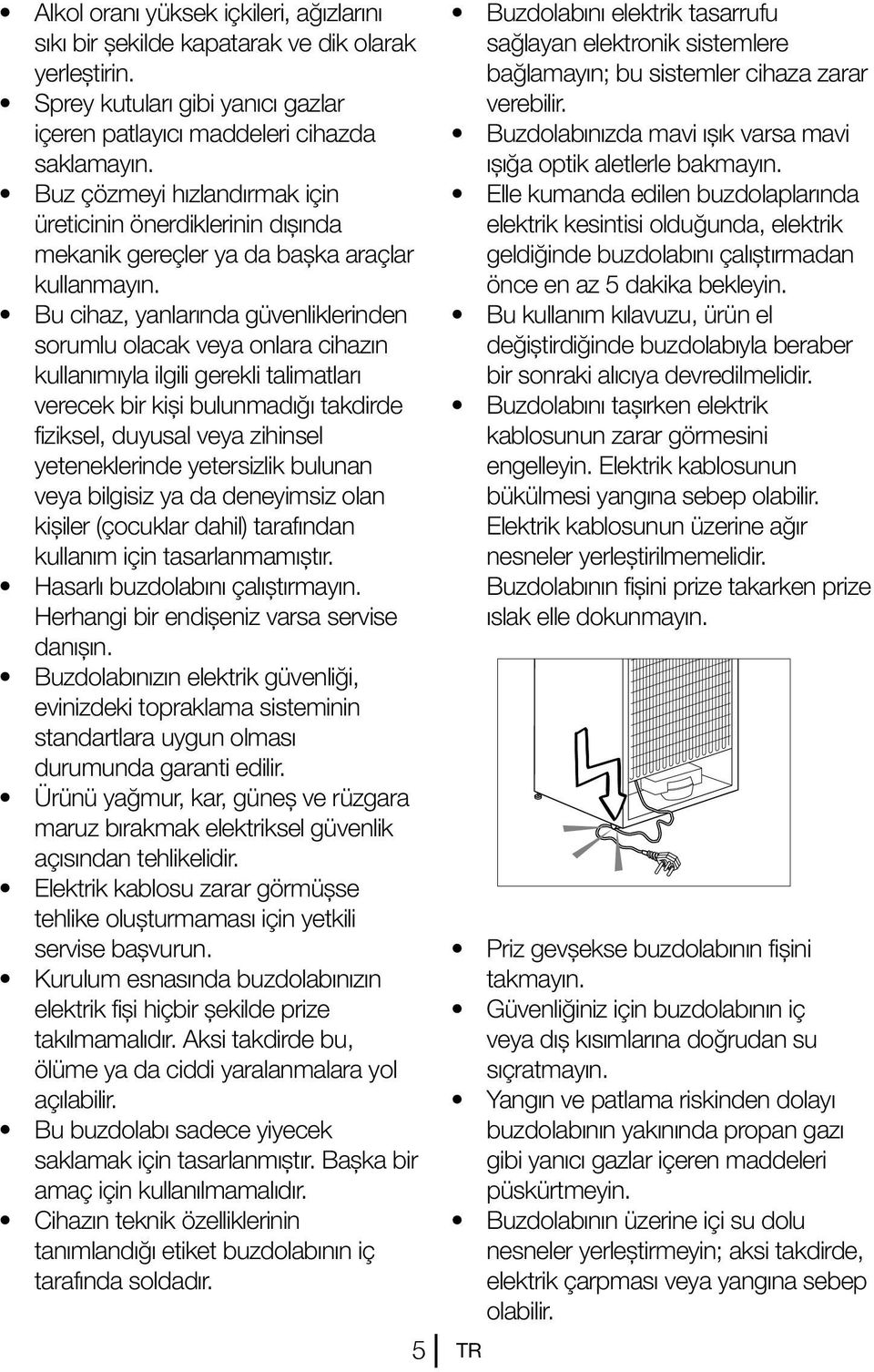 Bu cihaz, yanlarında güvenliklerinden sorumlu olacak veya onlara cihazın kullanımıyla ilgili gerekli talimatları verecek bir kişi bulunmadığı takdirde fiziksel, duyusal veya zihinsel yeteneklerinde