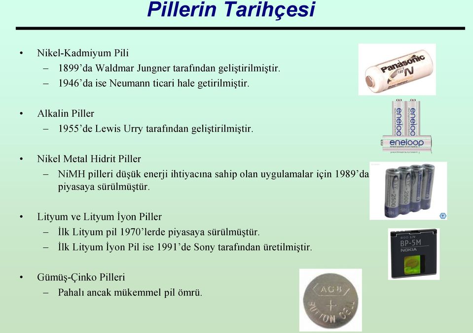 Nikel Metal Hidrit Piller NiMH pilleri düşük enerji ihtiyacına sahip olan uygulamalar için 1989 da piyasaya sürülmüştür.