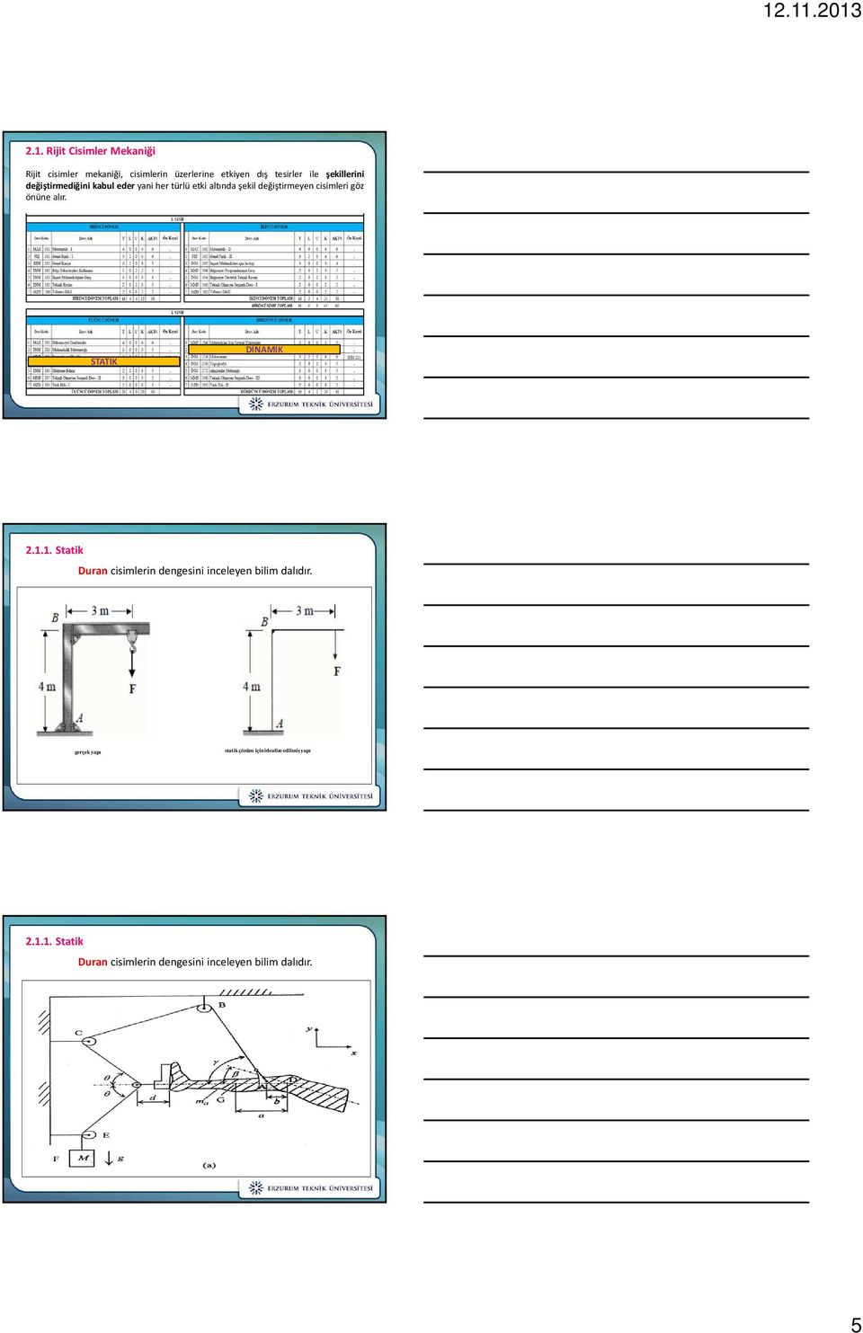 önüne alır. STATİK DİNAMİK 2.1.1. Statik Durancisimlerin dengesini inceleyen bilim dalıdır.