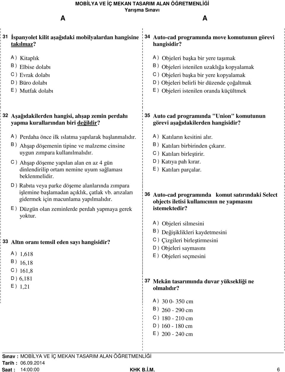 kopyalamak C ) Objeleri başka bir yere kopyalamak D ) Objeleri belirli bir düzende çoğaltmak E ) Objeleri istenilen oranda küçültmek 32 şağıdakilerden hangisi, ahşap zemin perdahı yapma kurallarından