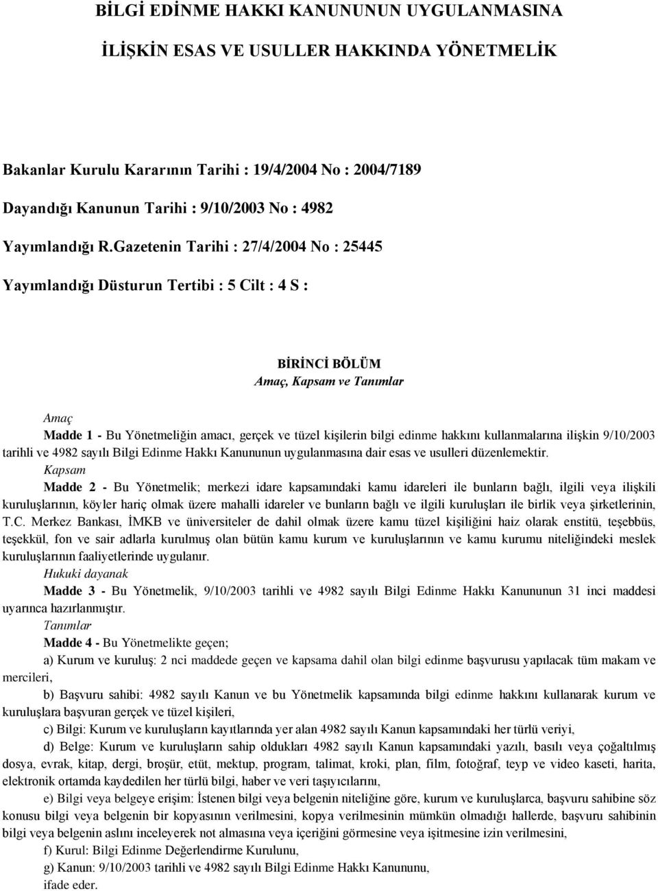 Gazetenin Tarihi : 27/4/2004 No : 25445 Yayımlandığı Düsturun Tertibi : 5 Cilt : 4 S : BİRİNCİ BÖLÜM Amaç, Kapsam ve Tanımlar Amaç Madde 1 - Bu Yönetmeliğin amacı, gerçek ve tüzel kişilerin bilgi