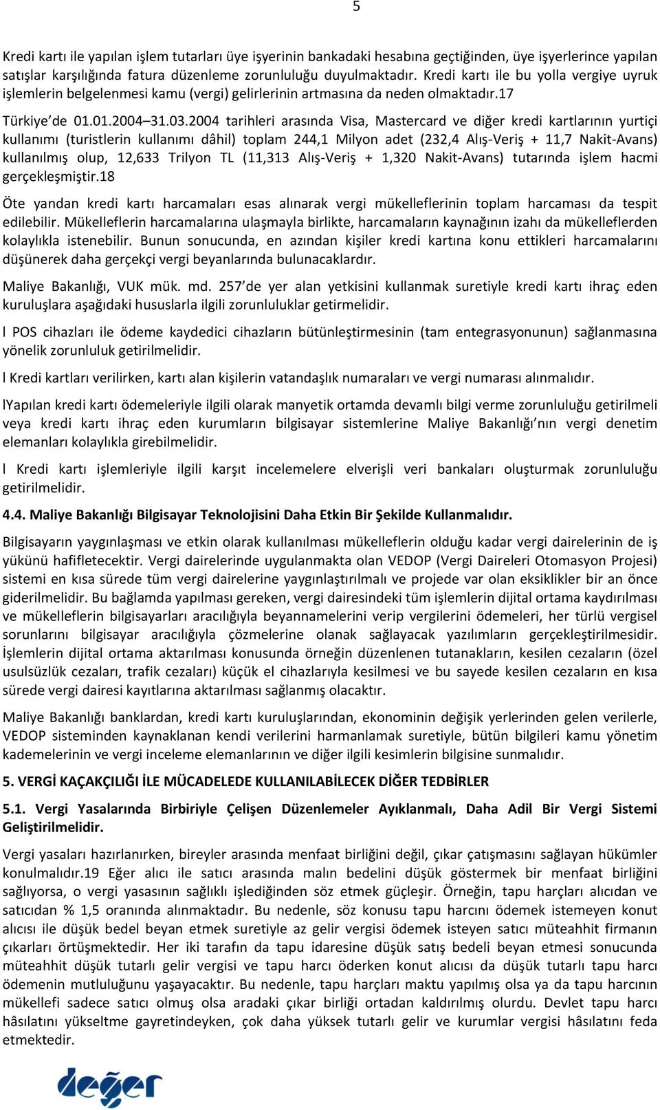 2004 tarihleri arasında Visa, Mastercard ve diğer kredi kartlarının yurtiçi kullanımı (turistlerin kullanımı dâhil) toplam 244,1 Milyon adet (232,4 Alış-Veriş + 11,7 Nakit-Avans) kullanılmış olup,