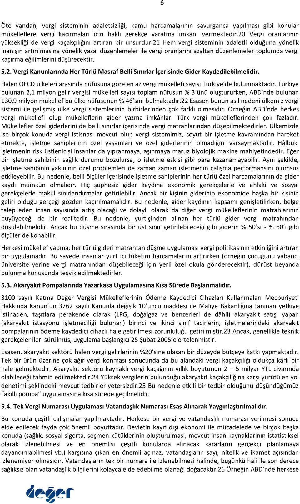 21 Hem vergi sisteminin adaletli olduğuna yönelik inanışın artırılmasına yönelik yasal düzenlemeler ile vergi oranlarını azaltan düzenlemeler toplumda vergi kaçırma eğilimlerini düşürecektir. 5.2. Vergi Kanunlarında Her Türlü Masraf Belli Sınırlar İçerisinde Gider Kaydedilebilmelidir.