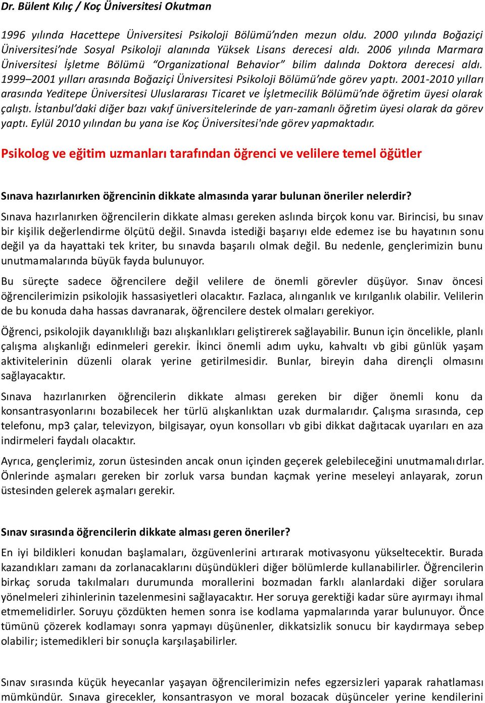 2006 yılında Marmara Üniversitesi İşletme Bölümü Organizational Behavior bilim dalında Doktora derecesi aldı. 1999 2001 yılları arasında Boğaziçi Üniversitesi Psikoloji Bölümü nde görev yaptı.