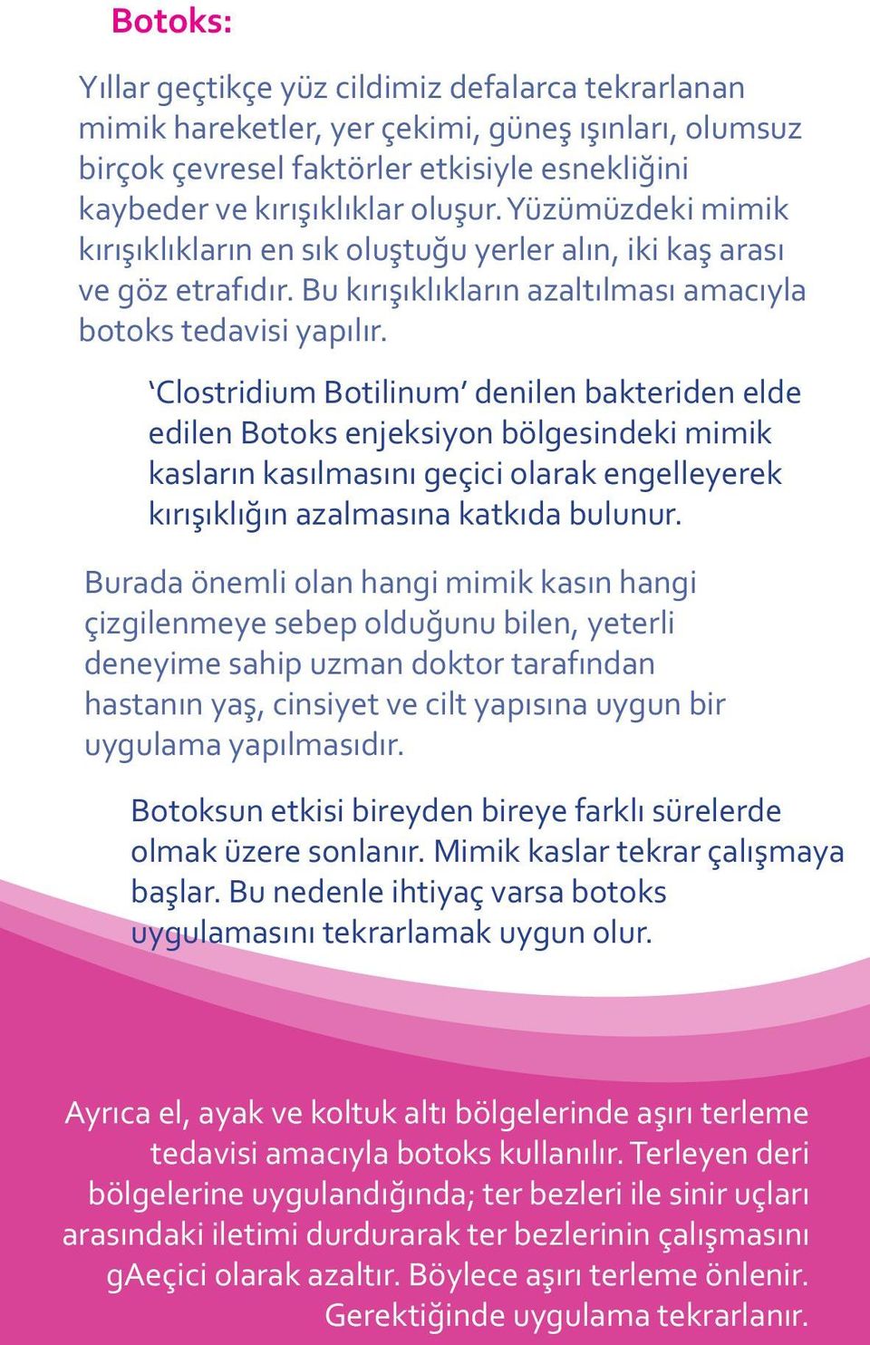 Clostridium Botilinum denilen bakteriden elde edilen Botoks enjeksiyon bölgesindeki mimik kasların kasılmasını geçici olarak engelleyerek kırışıklığın azalmasına katkıda bulunur.