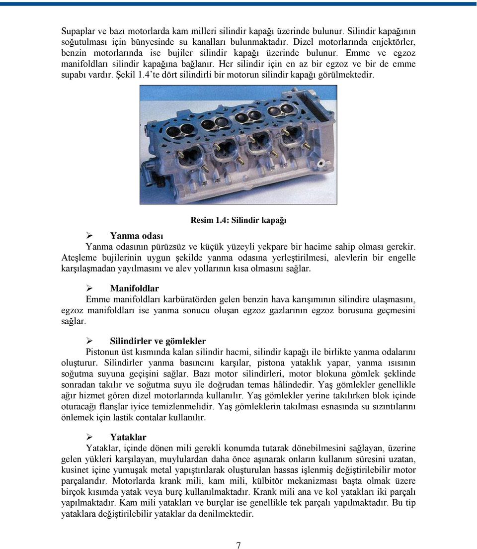 Her silindir için en az bir egzoz ve bir de emme supabı vardır. Şekil 1.4 te dört silindirli bir motorun silindir kapağı görülmektedir. Resim 1.