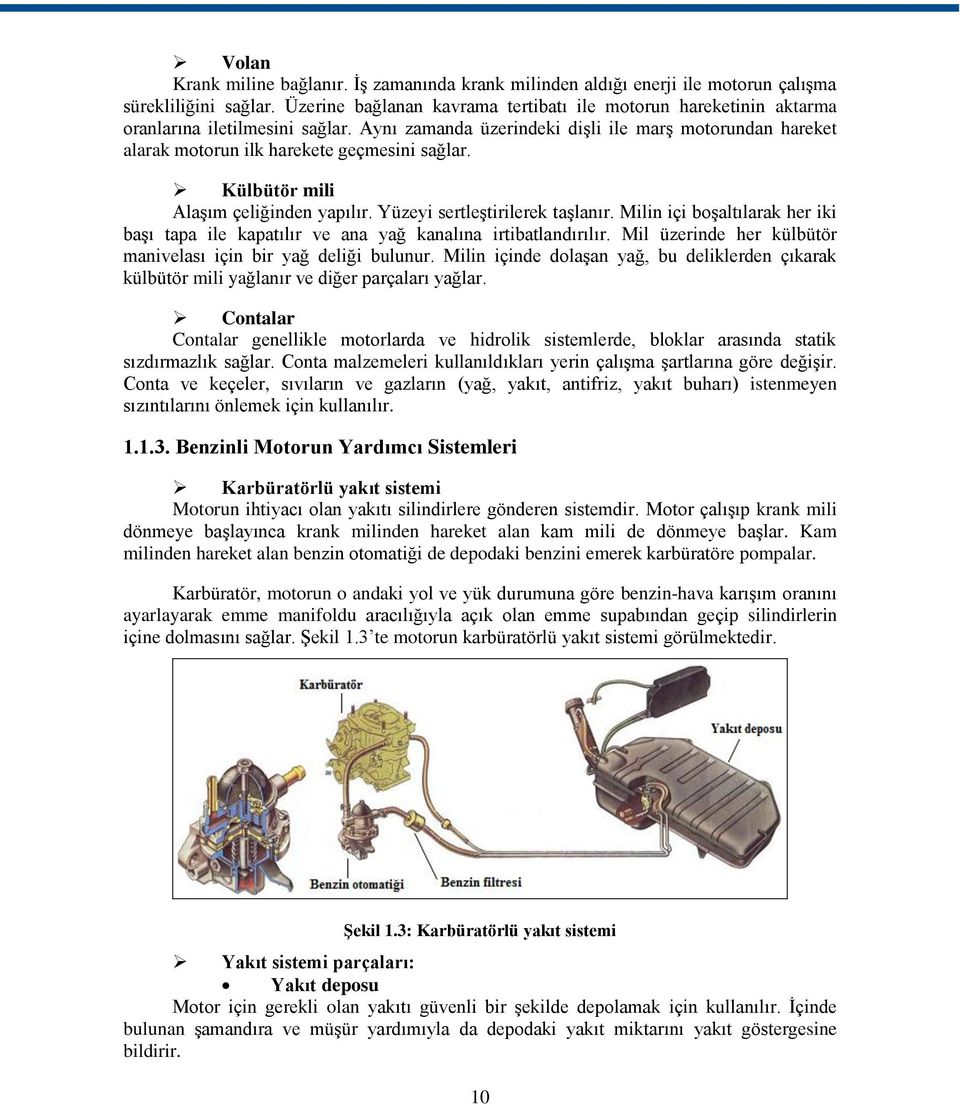 Aynı zamanda üzerindeki dişli ile marş motorundan hareket alarak motorun ilk harekete geçmesini sağlar. Külbütör mili Alaşım çeliğinden yapılır. Yüzeyi sertleştirilerek taşlanır.