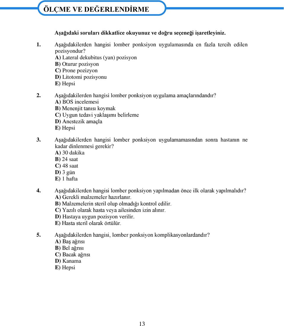 Aşağıdakilerden hangisi lomber ponksiyon uygulama amaçlarındandır? A) BOS incelemesi B) Menenjit tanısı koymak C) Uygun tedavi yaklaşımı belirleme D) Anestezik amaçla E) Hepsi 3.