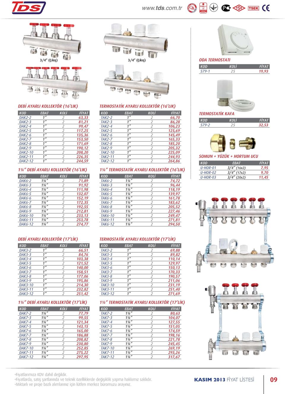 2 132,07 DAK6-6 1¼ 2 152,19 DAK6-7 1¼ 2 172,35 DAK6-8 1¼ 2 192,55 DAK6-9 1¼ 2 212,81 DAK6-10 1¼ 2 233,13 DAK6-11 1¼ 2 253,78 DAK6-12 1¼ 2 274,77 TERMOSTATİK AYARLI KOLLEKTÖR (16 LIK) TAK2-2 1 2 66,70