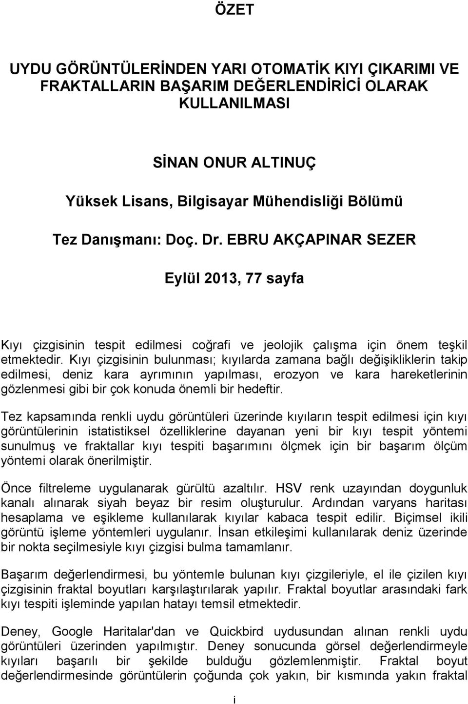 Kıyı çizgisinin bulunması; kıyılarda zamana bağlı değişikliklerin takip edilmesi, deniz kara ayrımının yapılması, erozyon ve kara hareketlerinin gözlenmesi gibi bir çok konuda önemli bir hedeftir.