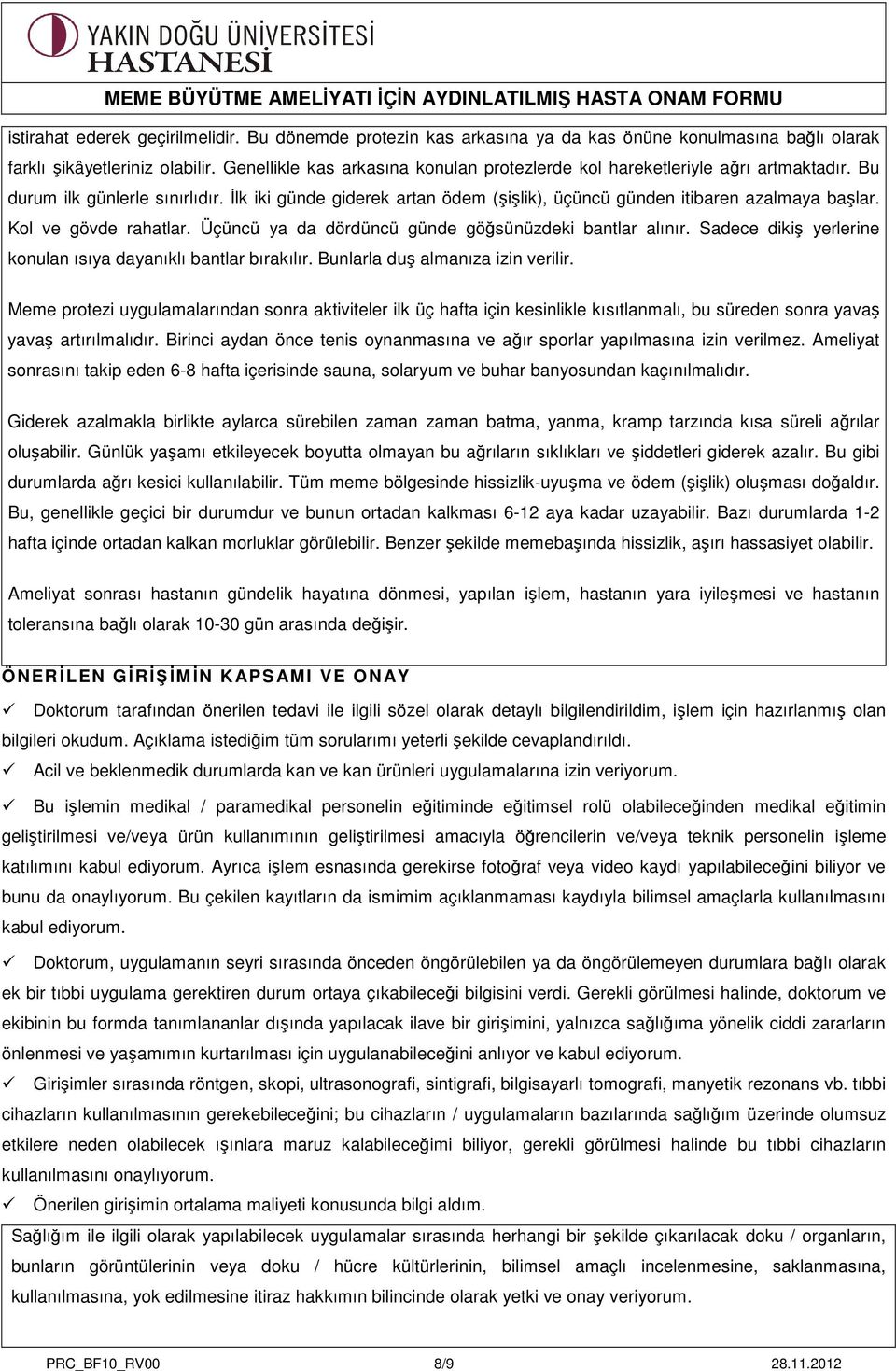 Kol ve gövde rahatlar. Üçüncü ya da dördüncü günde göğsünüzdeki bantlar alınır. Sadece dikiş yerlerine konulan ısıya dayanıklı bantlar bırakılır. Bunlarla duş almanıza izin verilir.