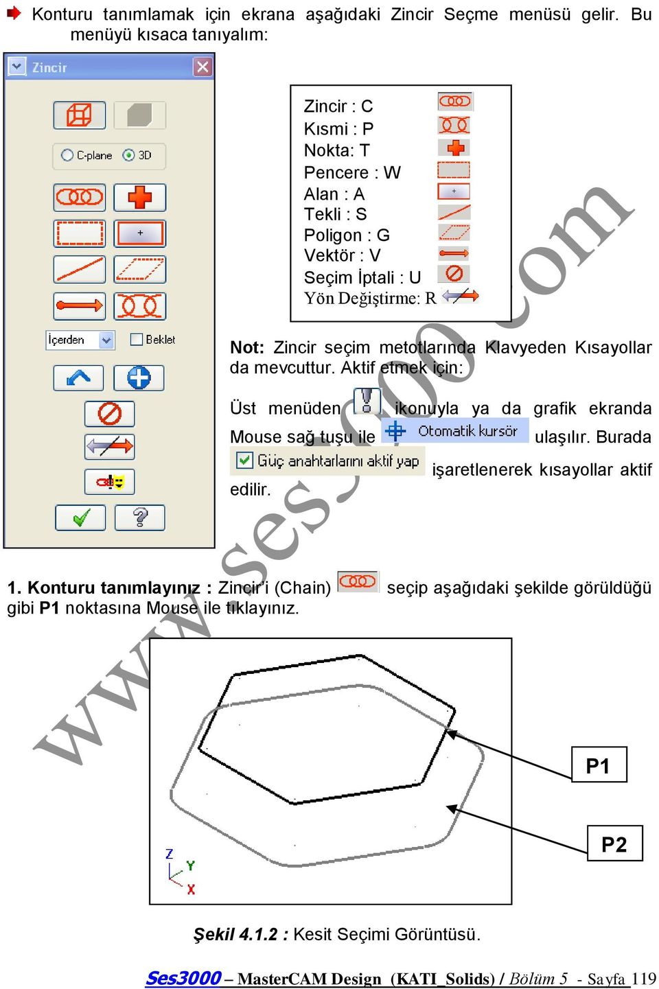 seçim metotlarında Klavyeden Kısayollar da mevcuttur. Aktif etmek için: Üst menüden Mouse sağ tuģu ile edilir. ikonuyla ya da grafik ekranda ulaģılır.