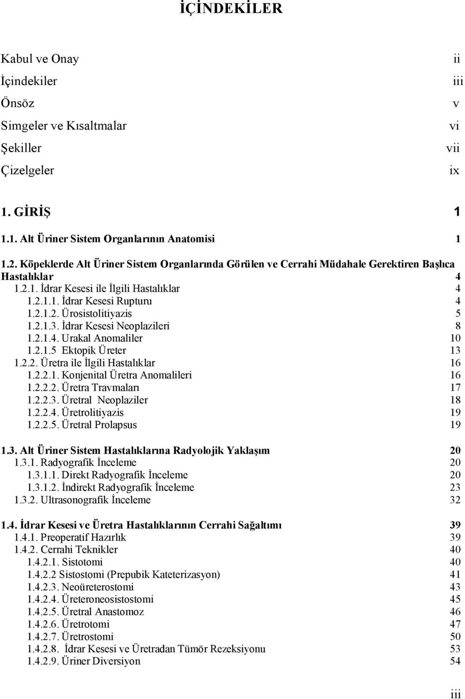 2.1.3. İdrar Kesesi Neoplazileri 8 1.2.1.4. Urakal Anomaliler 10 1.2.1.5 Ektopik Üreter 13 1.2.2. Üretra ile İlgili Hastalıklar 16 1.2.2.1. Konjenital Üretra Anomalileri 16 1.2.2.2. Üretra Travmaları 17 1.