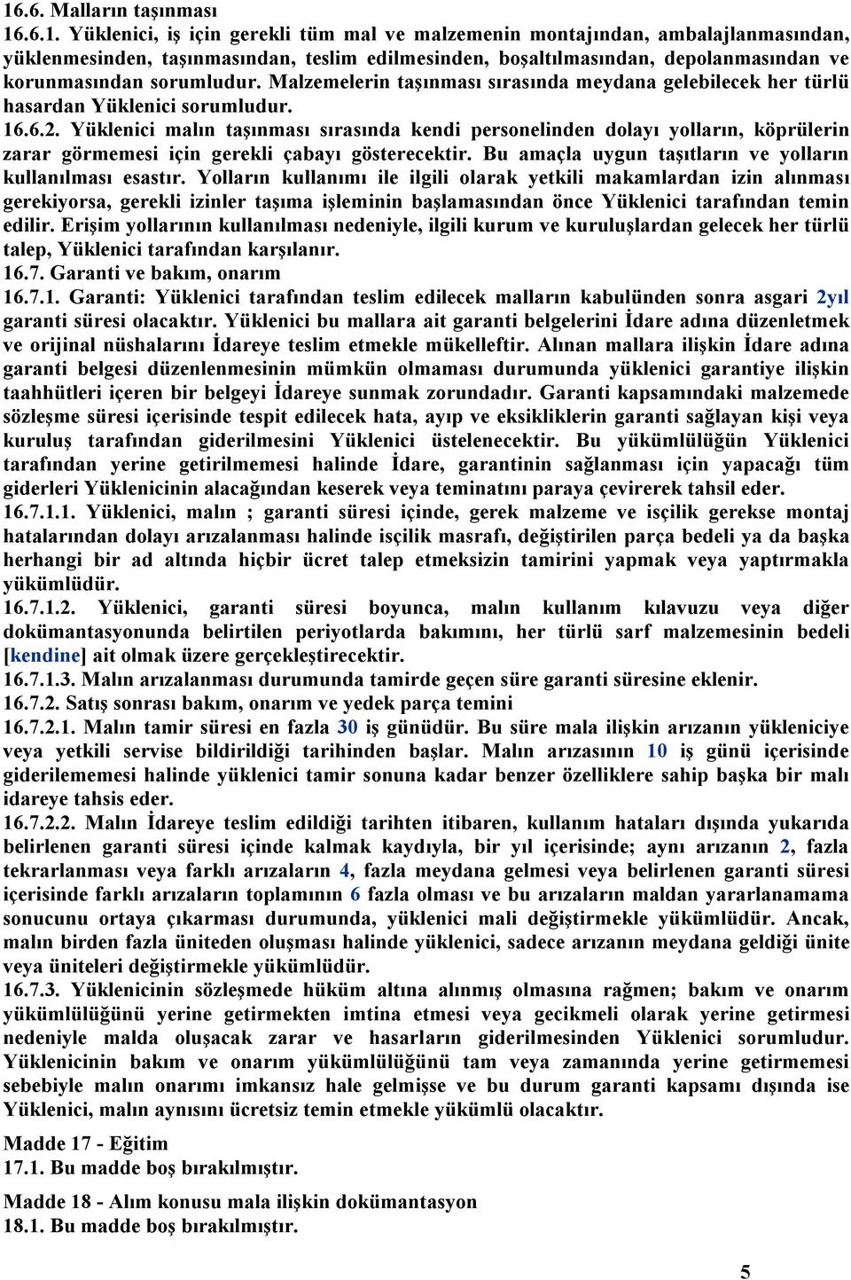 Yüklenici malın taşınması sırasında kendi personelinden dolayı yolların, köprülerin zarar görmemesi için gerekli çabayı gösterecektir. Bu amaçla uygun taşıtların ve yolların kullanılması esastır.