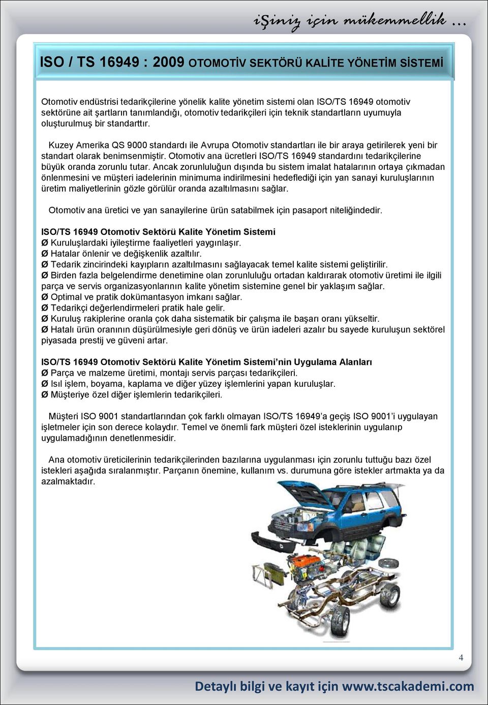 Kuzey Amerika QS 9000 standardı ile Avrupa Otomotiv standartları ile bir araya getirilerek yeni bir standart olarak benimsenmiştir.