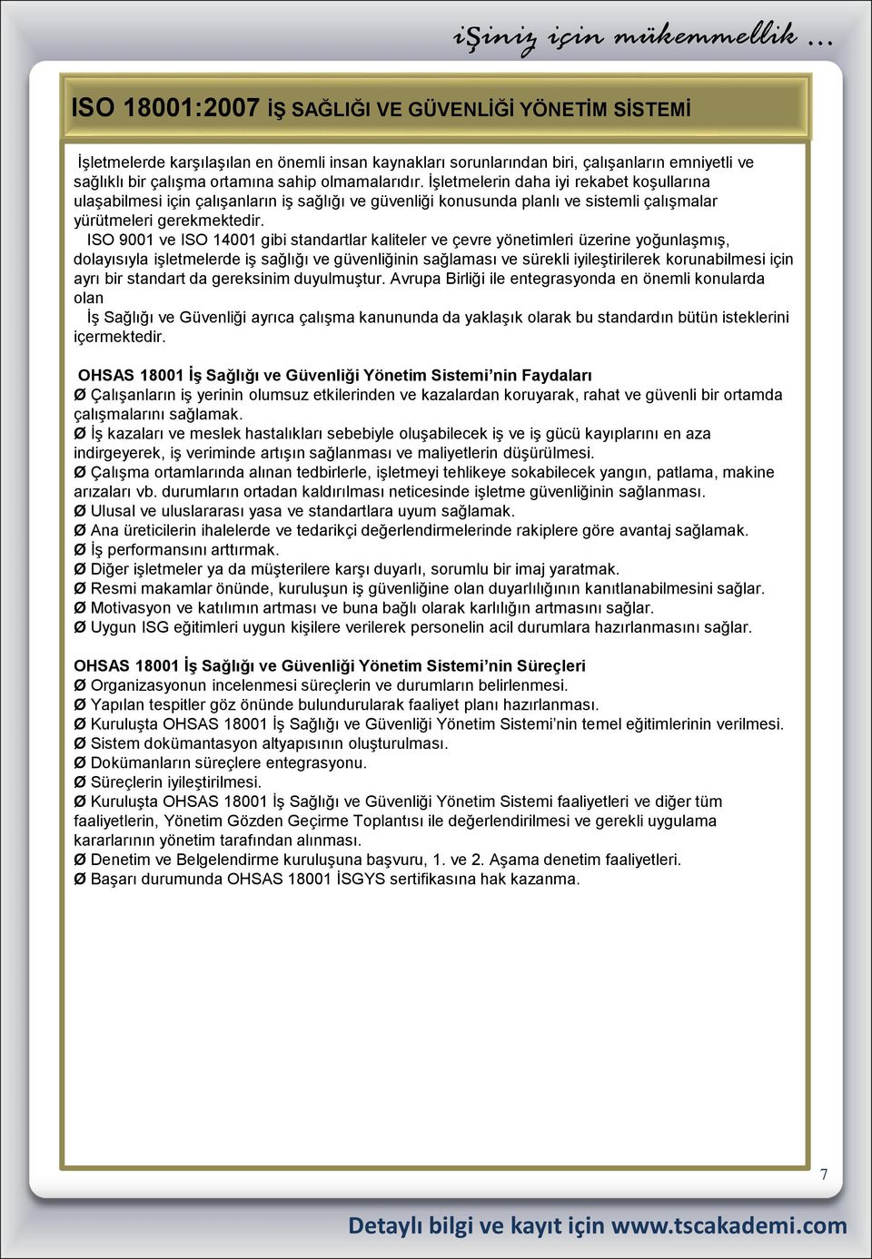 ISO 9001 ve ISO 14001 gibi standartlar kaliteler ve çevre yönetimleri üzerine yoğunlaşmış, dolayısıyla işletmelerde iş sağlığı ve güvenliğinin sağlaması ve sürekli iyileştirilerek korunabilmesi için