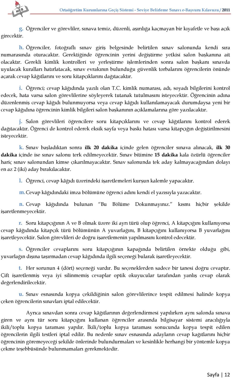 Gerekli kimlik kontrolleri ve yerleştirme işlemlerinden sonra salon başkanı sınavda uyulacak kuralları hatırlatacak, sınav evrakının bulunduğu güvenlik torbalarını öğrencilerin önünde açarak cevap