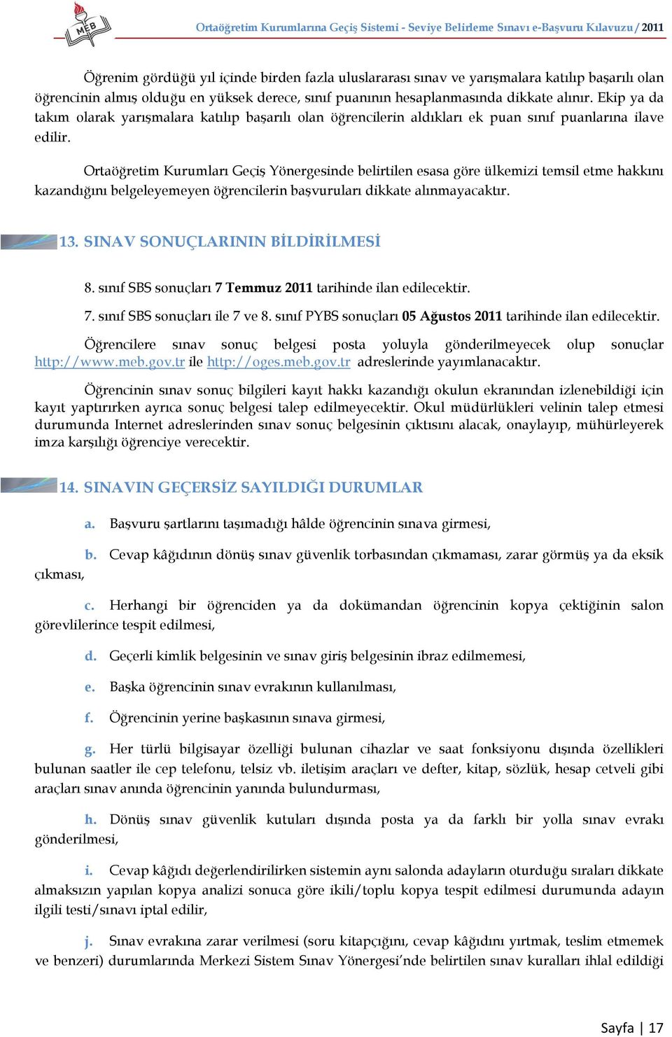 Ortaöğretim Kurumları Geçiş Yönergesinde belirtilen esasa göre ülkemizi temsil etme hakkını kazandığını belgeleyemeyen öğrencilerin başvuruları dikkate alınmayacaktır. 13.