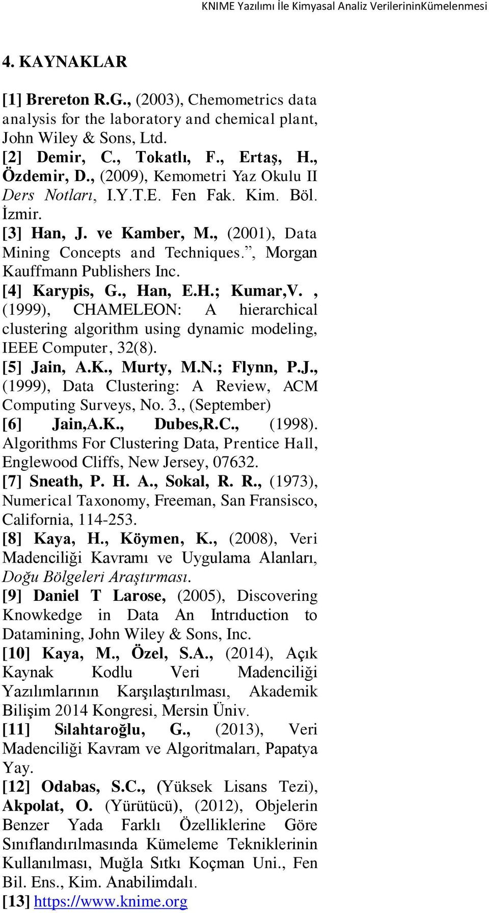 CHAMELEON: A hierarchical clustering algorithm using dynamic modeling, IEEE Computer, 32(8) [5] Jain, AK, Murty, MN; Flynn, PJ, (1999), Data Clustering: A Review, ACM Computing Surveys, No 3,
