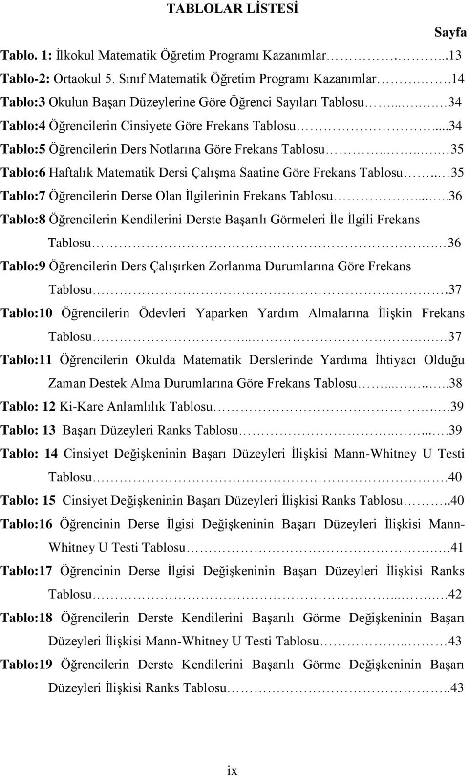 .... 35 Tablo:6 Haftalık Matematik Dersi Çalışma Saatine Göre Frekans Tablosu.. 35 Tablo:7 Öğrencilerin Derse Olan İlgilerinin Frekans Tablosu.