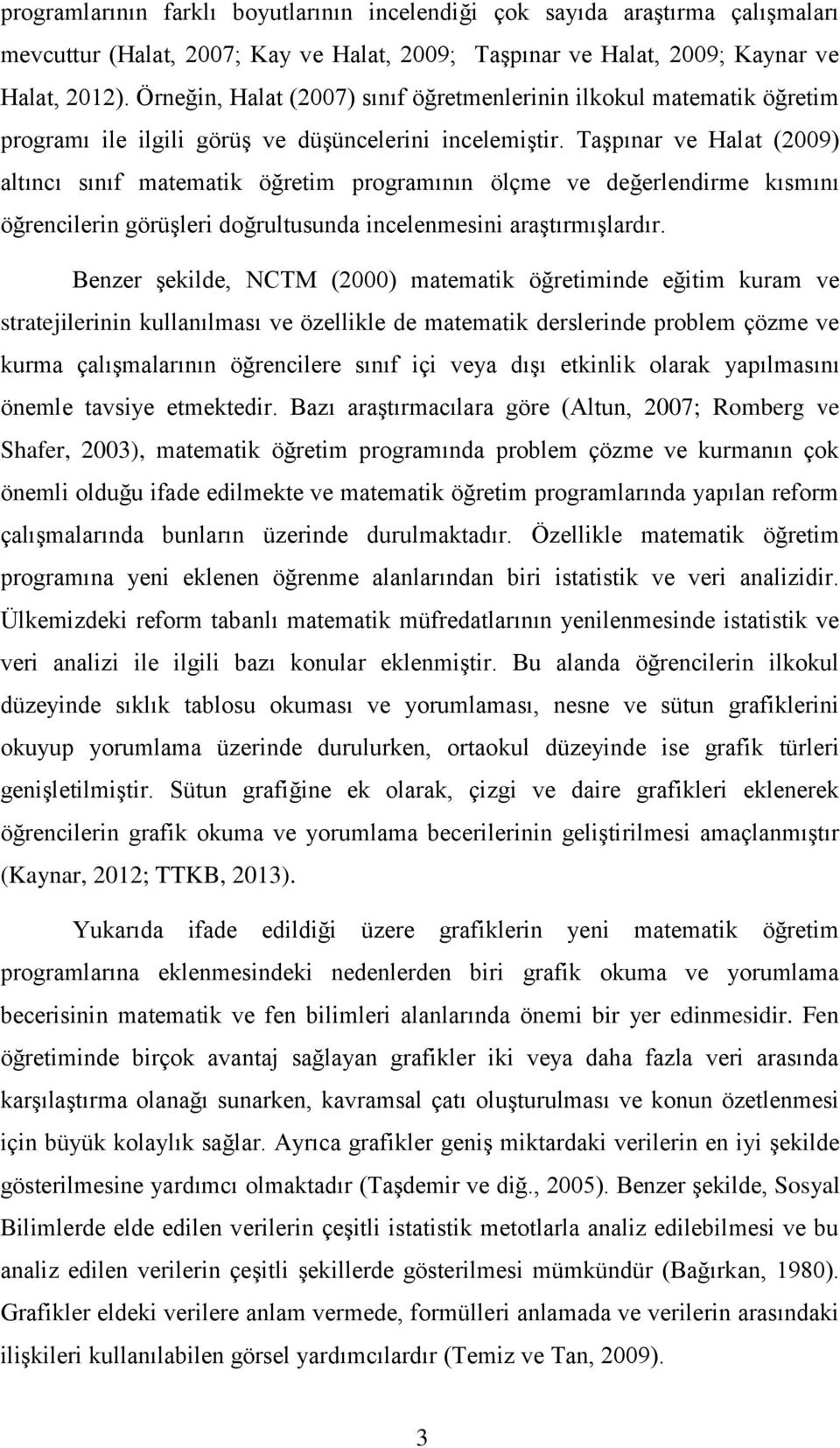 Taşpınar ve Halat (2009) altıncı sınıf matematik öğretim programının ölçme ve değerlendirme kısmını öğrencilerin görüşleri doğrultusunda incelenmesini araştırmışlardır.