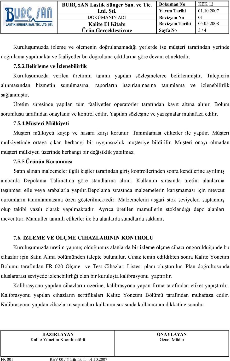 devam etmektedir. 7.5.3.Belirleme ve İzlenebilirlik Kuruluşumuzda verilen üretimin tanımı yapılan sözleşmelerce belirlenmiştir.