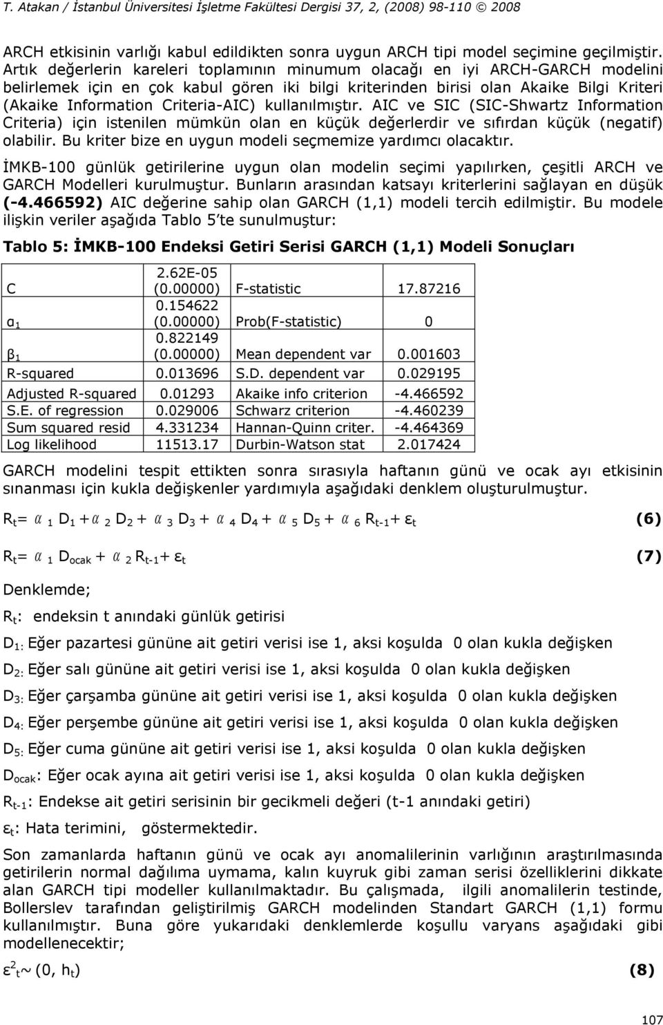 kullanılmışır. AIC ve SIC (SIC-Shwarz Informaion Crieria) için isenilen mümkün olan en küçük değerlerdir ve sıfırdan küçük (negaif) olabilir. Bu krier bize en uygun modeli seçmemize yardımcı olacakır.