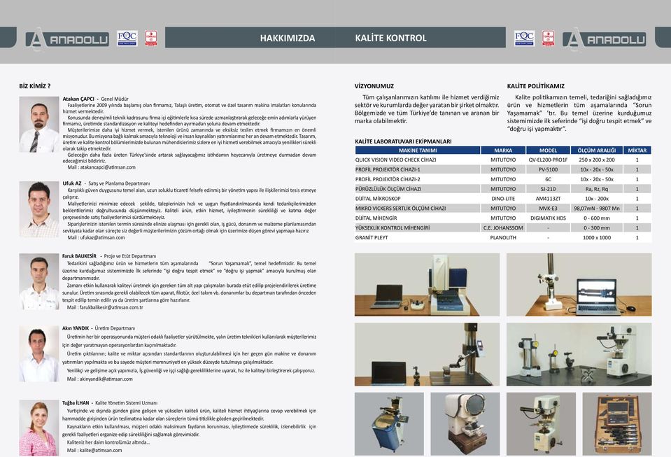 Konusunda deneyimli teknik kadrosunu firma içi eğitimlerle kısa sürede uzmanlaştırarak geleceğe emin adımlarla yürüyen firmamız, üretimde standardizasyon ve kaliteyi hedefinden ayırmadan yoluna devam