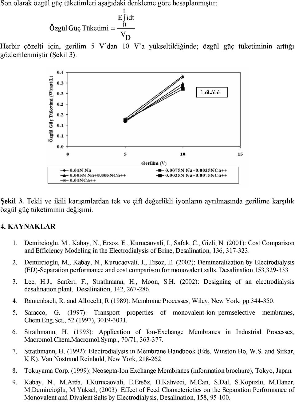 , Kabay, N., Ersoz, E., Kurucaovali, I., Safak, C., Gizli, N. (2001): Cost Comparison and Efficiency Modeling in the Electrodialysis of Brine, Desalination, 136, 317-323. 2. Demircioglu, M., Kabay, N., Kurucaovali, I., Ersoz, E. (2002): Demineralization by Electrodialysis (ED)-Separation performance and cost comparison for monovalent salts, Desalination 153,329-333 3.