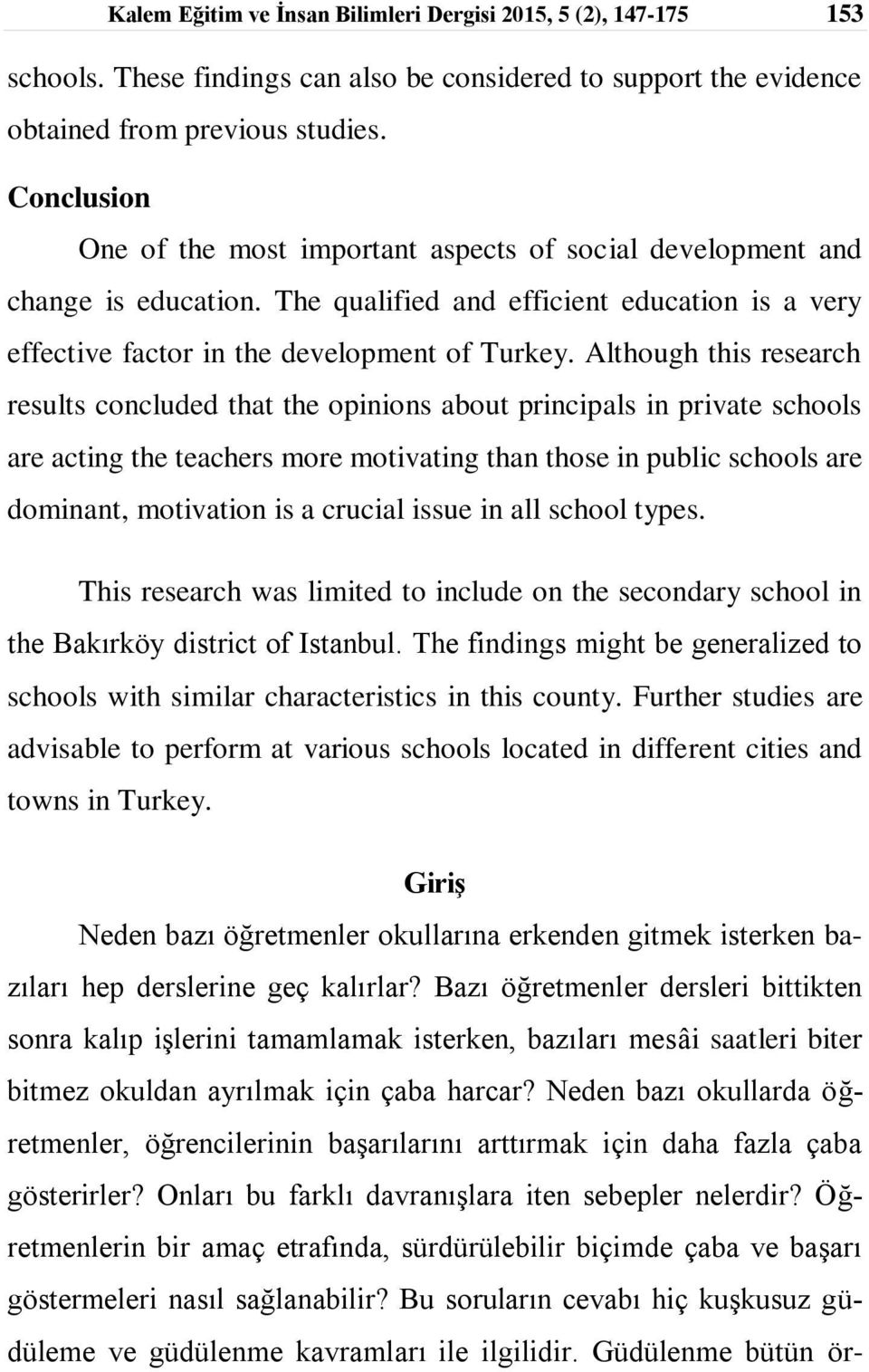 Although this research results concluded that the opinions about principals in private schools are acting the teachers more motivating than those in public schools are dominant, motivation is a