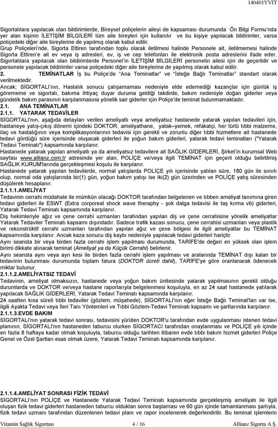 Grup Poliçeleri nde, Sigorta Ettiren tarafından toplu olarak iletilmesi halinde Personele ait, iletilmemesi halinde Sigorta Ettiren e ait ev veya iş adresleri, ev, iş ve cep telefonları ile