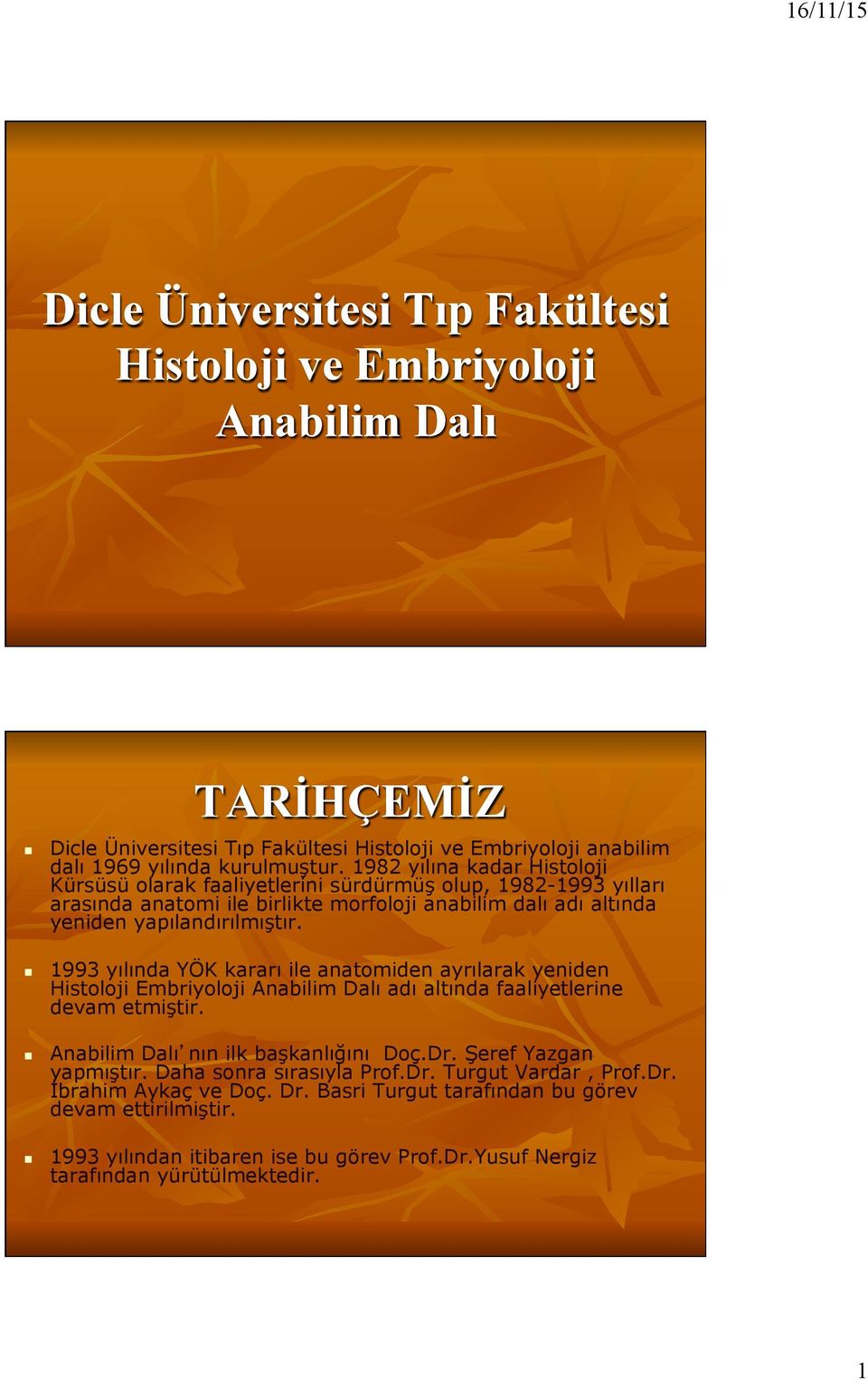 1993 yılıda YÖK kararı ile aatomide ayrılarak yeide Histoloji Embriyoloji Aabilim Dalı adı altıda faaliyetlerie devam etmiştir. Aabilim Dalı ı ilk başkalığıı Doç.Dr. Şeref Yazga yapmıştır.