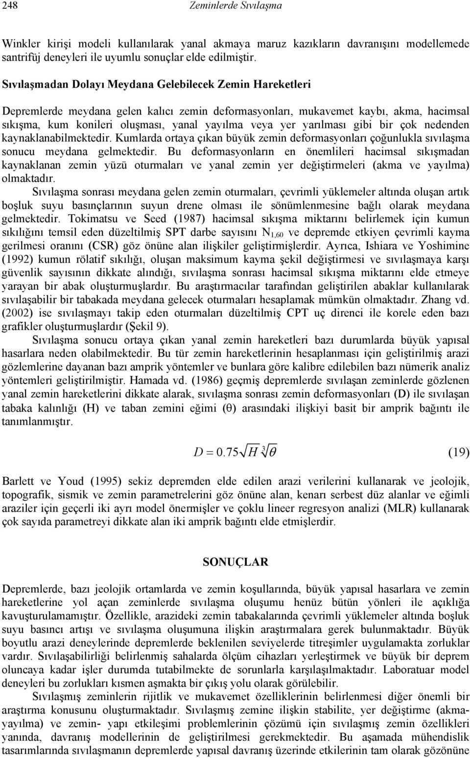 yer yarılması gibi bir çok nedenden kaynaklanabilmektedir. Kumlarda ortaya çıkan büyük zemin deformasyonları çoğunlukla sıvılaşma sonucu meydana gelmektedir.