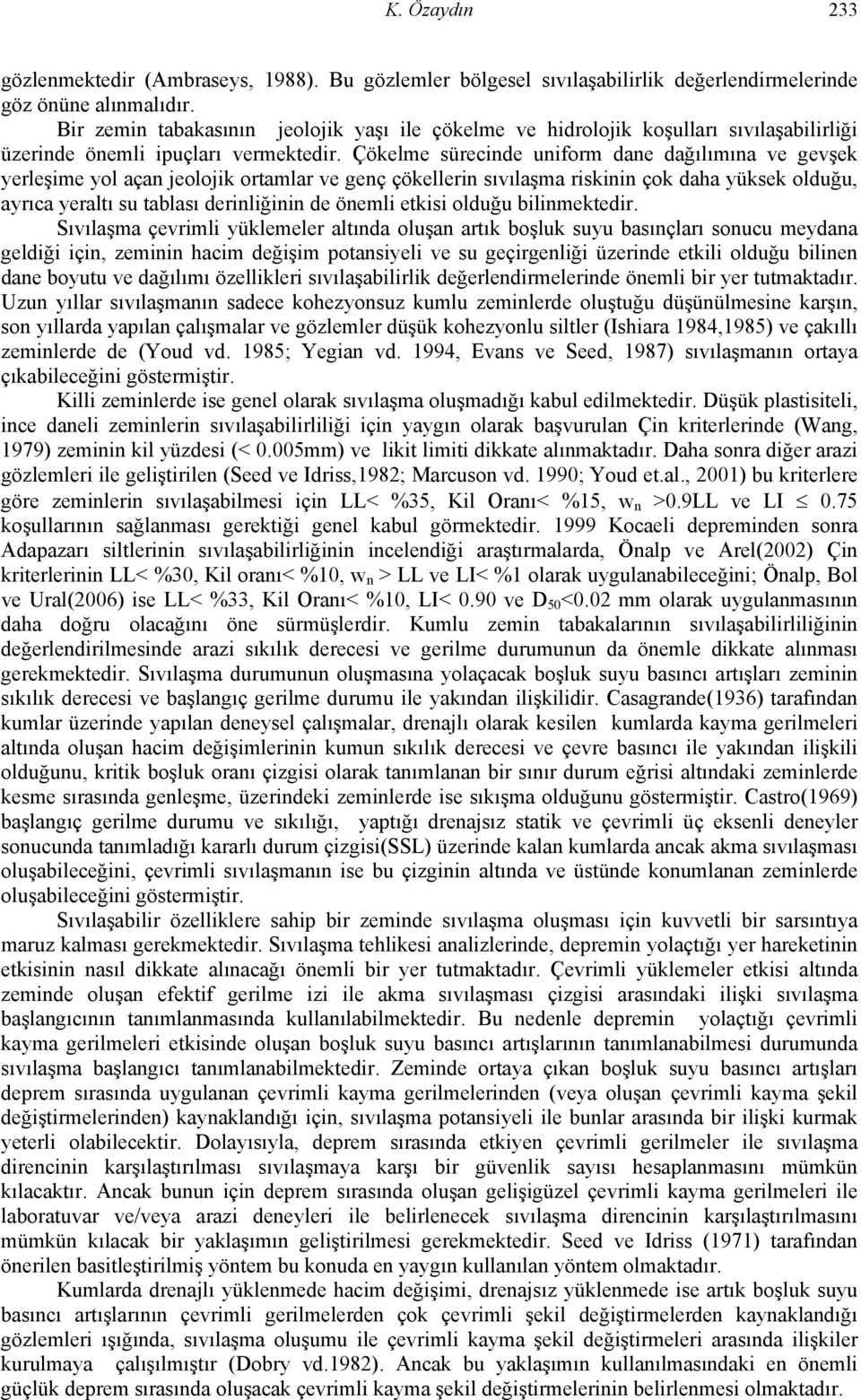 Çökelme sürecinde uniform dane dağılımına ve gevşek yerleşime yol açan jeolojik ortamlar ve genç çökellerin sıvılaşma riskinin çok daha yüksek olduğu, ayrıca yeraltı su tablası derinliğinin de önemli