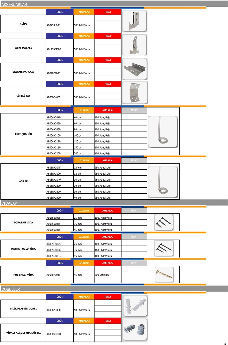 AB030AG140 14 cm 250 Adet/Kutu AB030AG200 20 cm 250 Adet/Kutu AB030AG300 30 cm 250 Adet/Kutu VİDALAR AB030AG400 40 cm 250 Adet/Kutu AB035BV025 25 mm 1000 Adet/Kutu BORAZAN VİDA AB035BV035 35 mm 1000