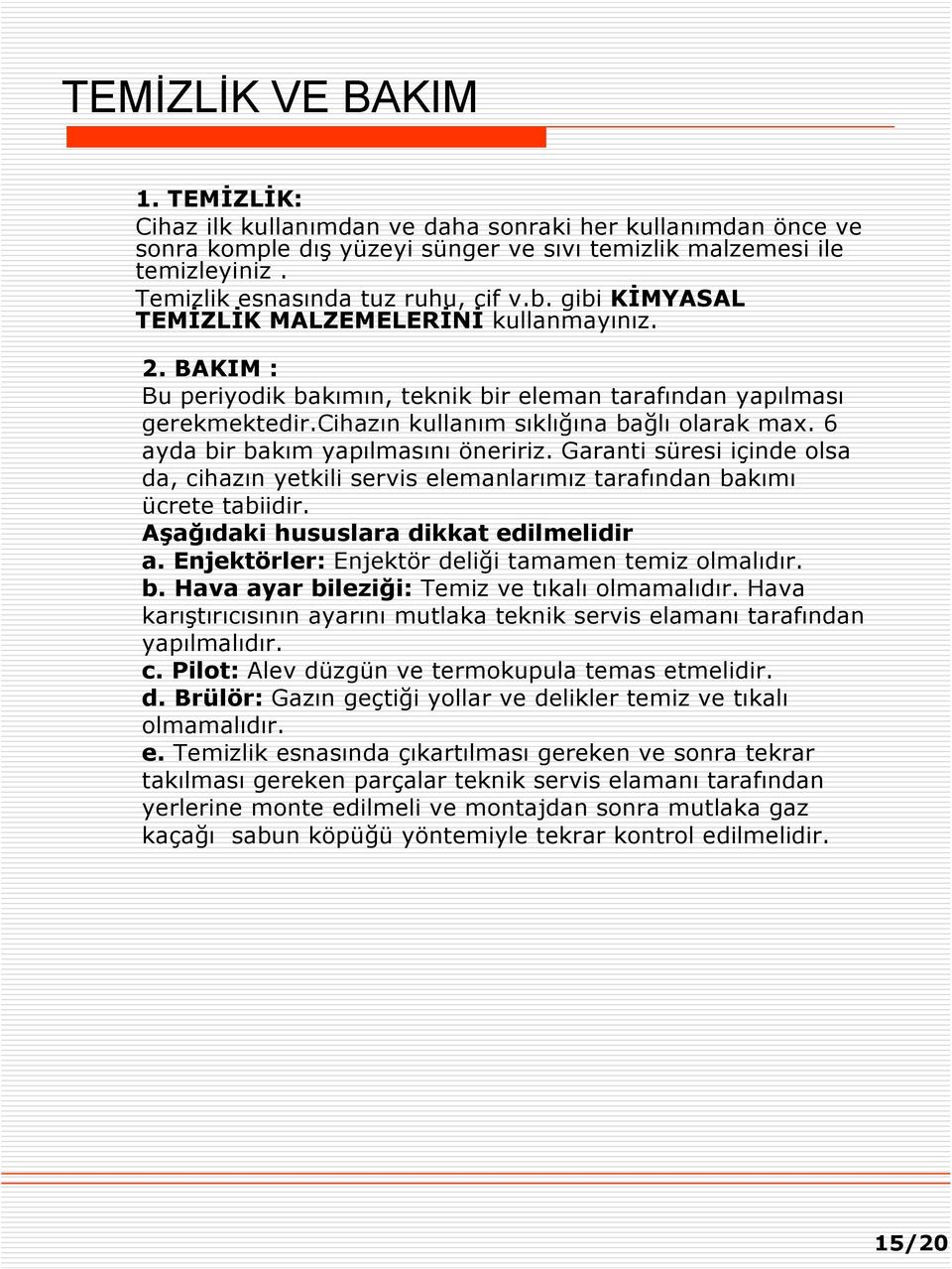 cihazın kullanım sıklığına bağlı olarak max. 6 ayda bir bakım yapılmasını öneririz. Garanti süresi içinde olsa da, cihazın yetkili servis elemanlarımız tarafından bakımı ücrete tabiidir.