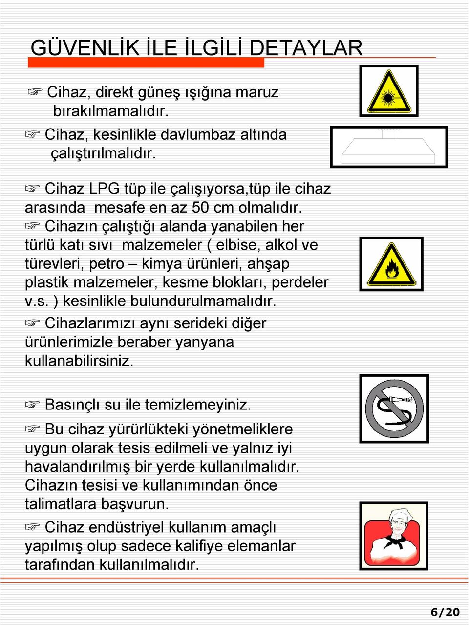 Cihazın çalıştığı alanda yanabilen her türlü katı sıvı malzemeler ( elbise, alkol ve türevleri, petro kimya ürünleri, ahşap plastik malzemeler, kesme blokları, perdeler v.s. ) kesinlikle bulundurulmamalıdır.