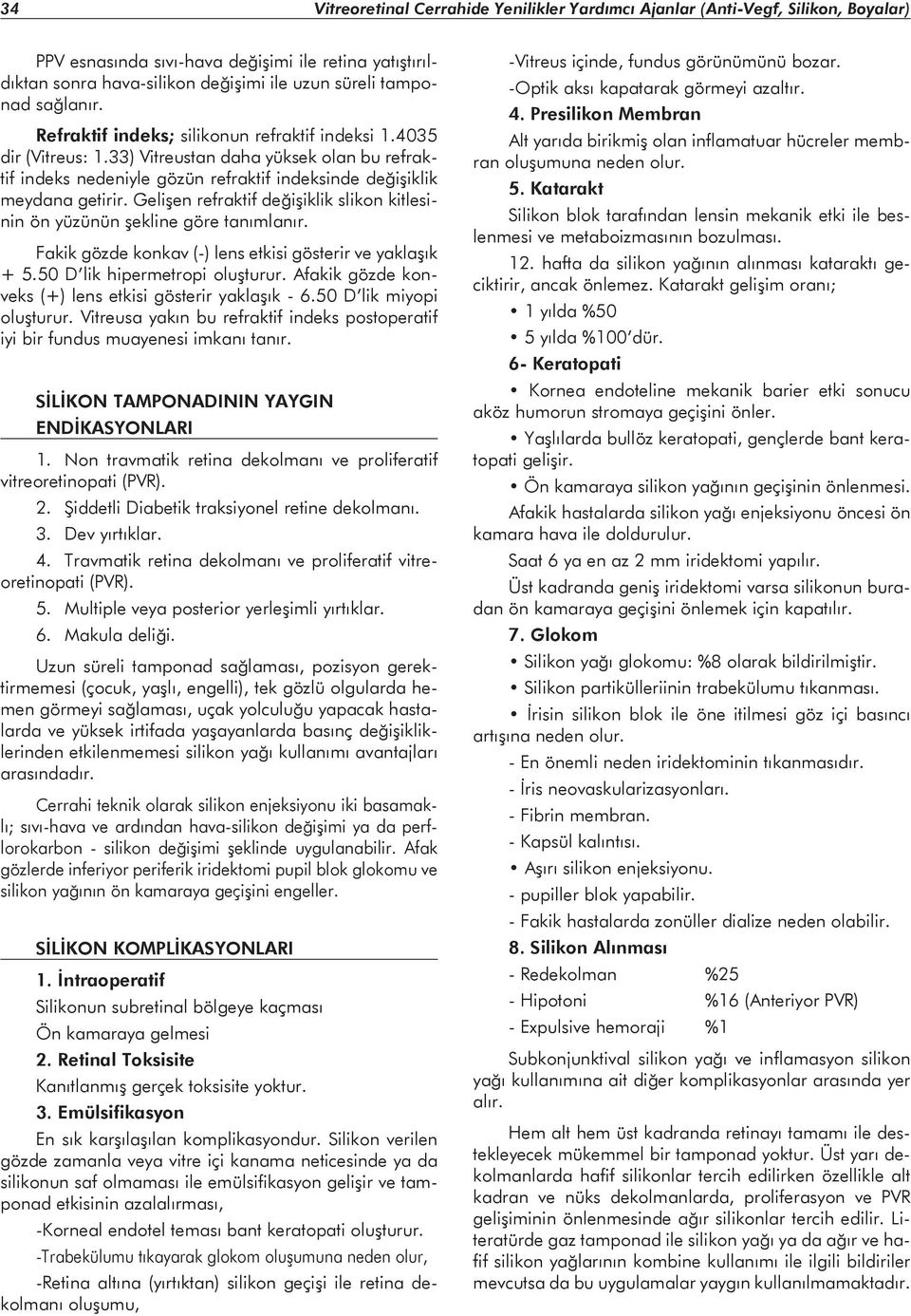 Gelişen refraktif değişiklik slikon kitlesinin ön yüzünün şekline göre tanımlanır. Fakik gözde konkav (-) lens etkisi gösterir ve yaklaşık + 5.50 D lik hipermetropi oluşturur.