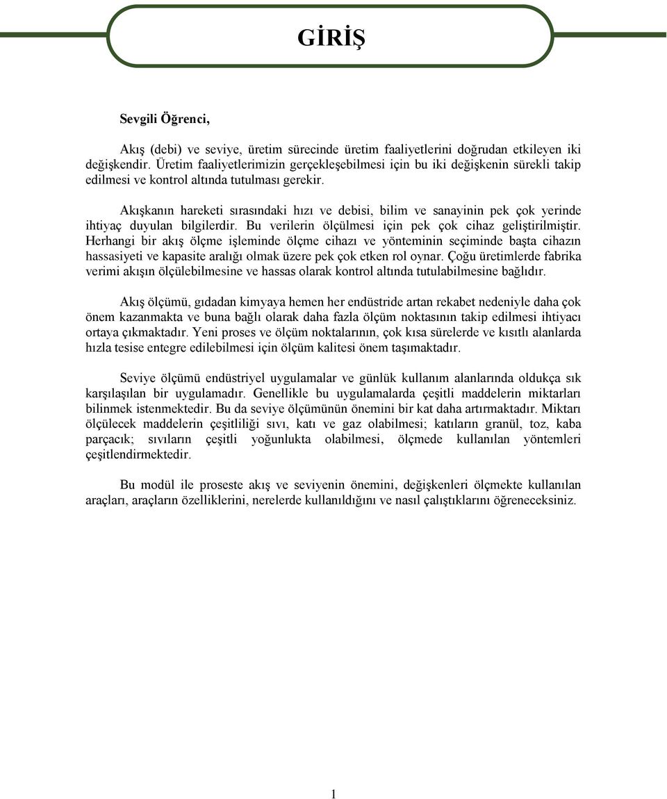 Akışkanın hareketi sırasındaki hızı ve debisi, bilim ve sanayinin pek çok yerinde ihtiyaç duyulan bilgilerdir. Bu verilerin ölçülmesi için pek çok cihaz geliştirilmiştir.