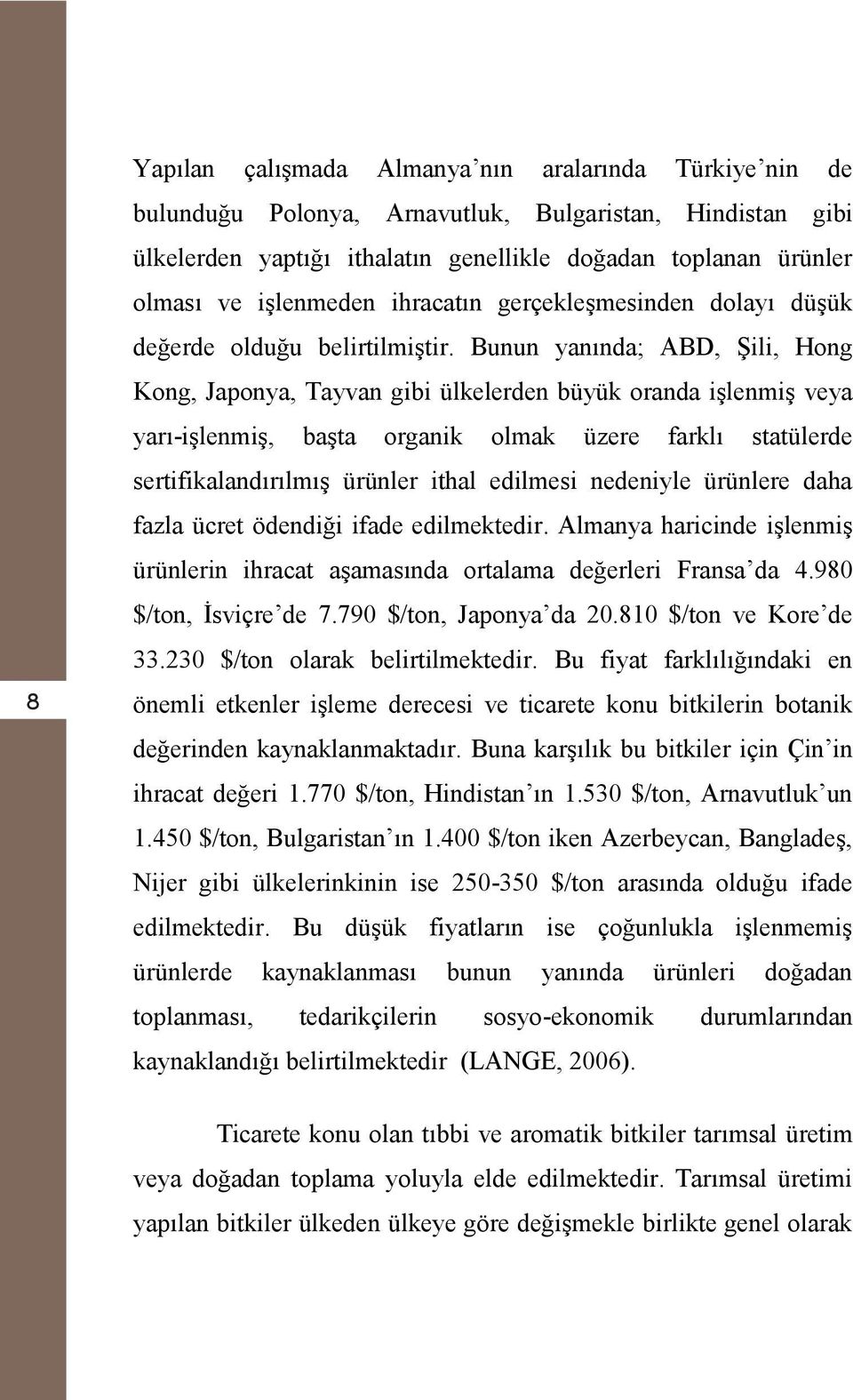 Bunun yanında; ABD, Şili, Hong Kong, Japonya, Tayvan gibi ülkelerden büyük oranda işlenmiş veya yarı-işlenmiş, başta organik olmak üzere farklı statülerde sertifikalandırılmış ürünler ithal edilmesi