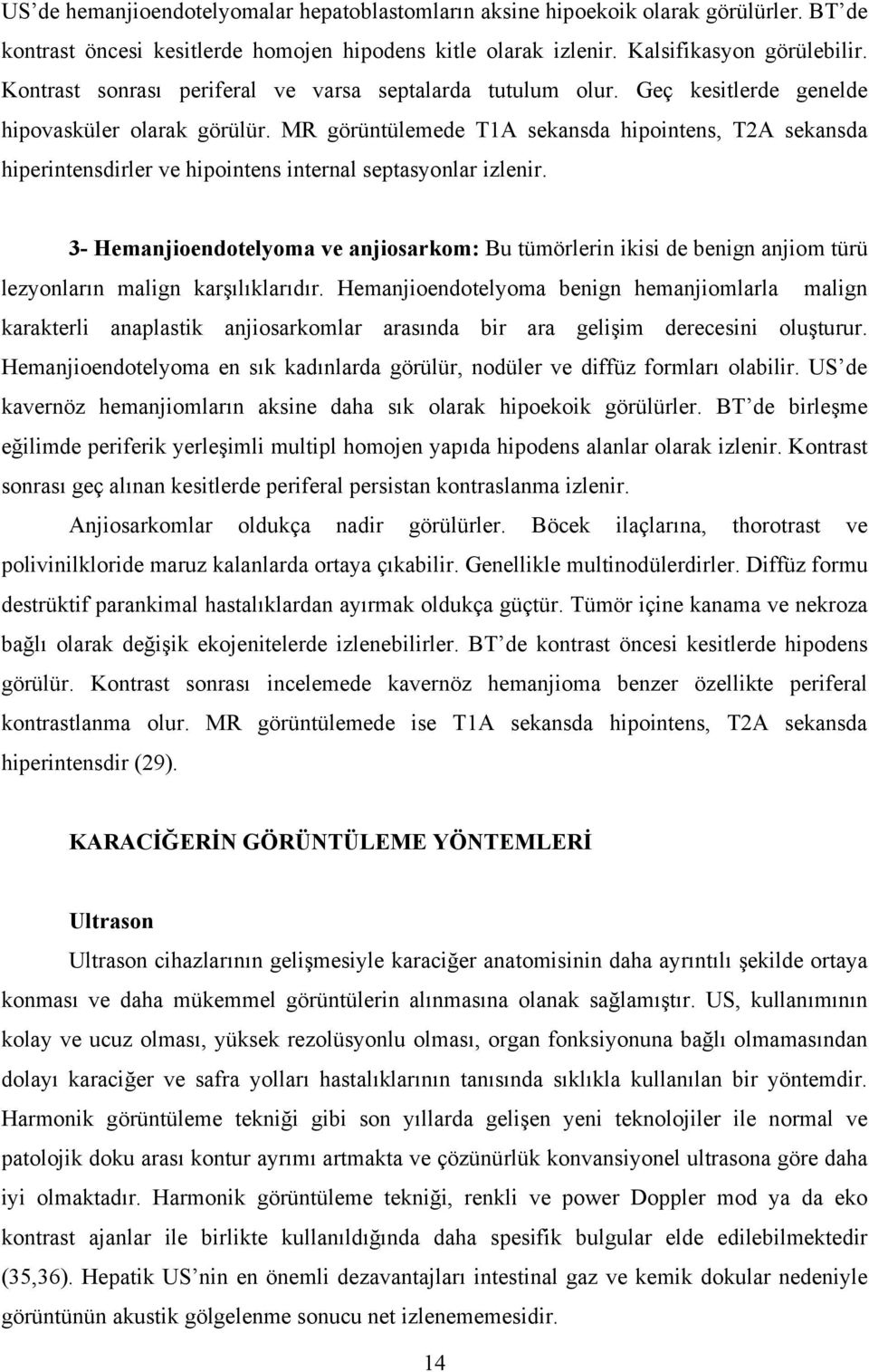 MR görüntülemede T1 sekansda hipointens, T2 sekansda hiperintensdirler ve hipointens internal septasyonlar izlenir.