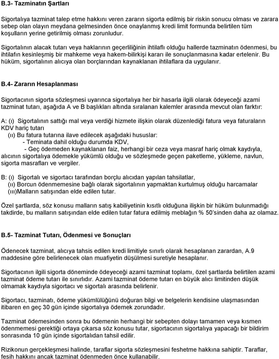 Sigortalının alacak tutarı veya haklarının geçerliliğinin ihtilaflı olduğu hallerde tazminatın ödenmesi, bu ihtilafın kesinleşmiş bir mahkeme veya hakem-bilirkişi kararı ile sonuçlanmasına kadar