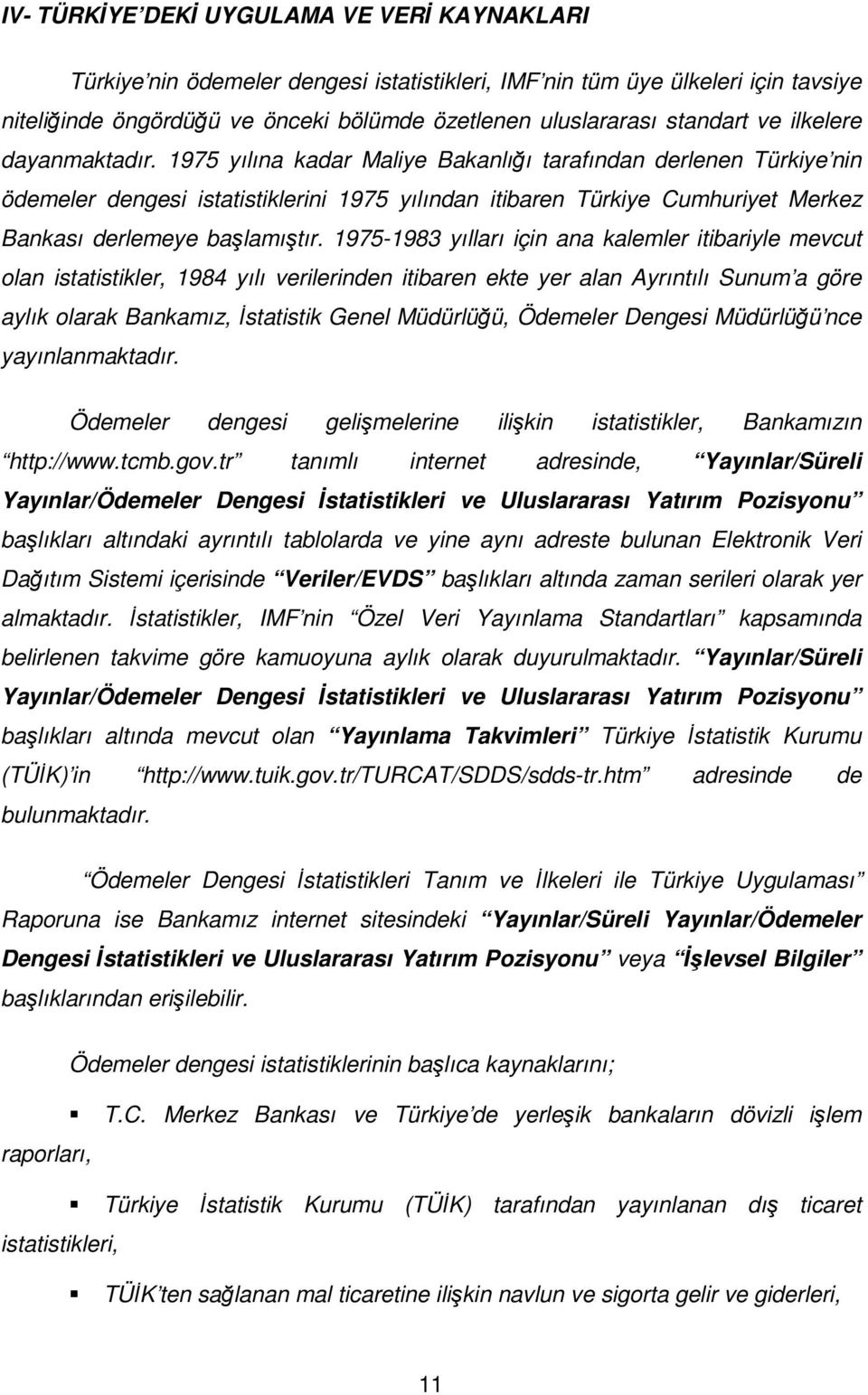 1975 yılına kadar Maliye Bakanlığı tarafından derlenen Türkiye nin ödemeler dengesi istatistiklerini 1975 yılından itibaren Türkiye Cumhuriyet Merkez Bankası derlemeye başlamıştır.