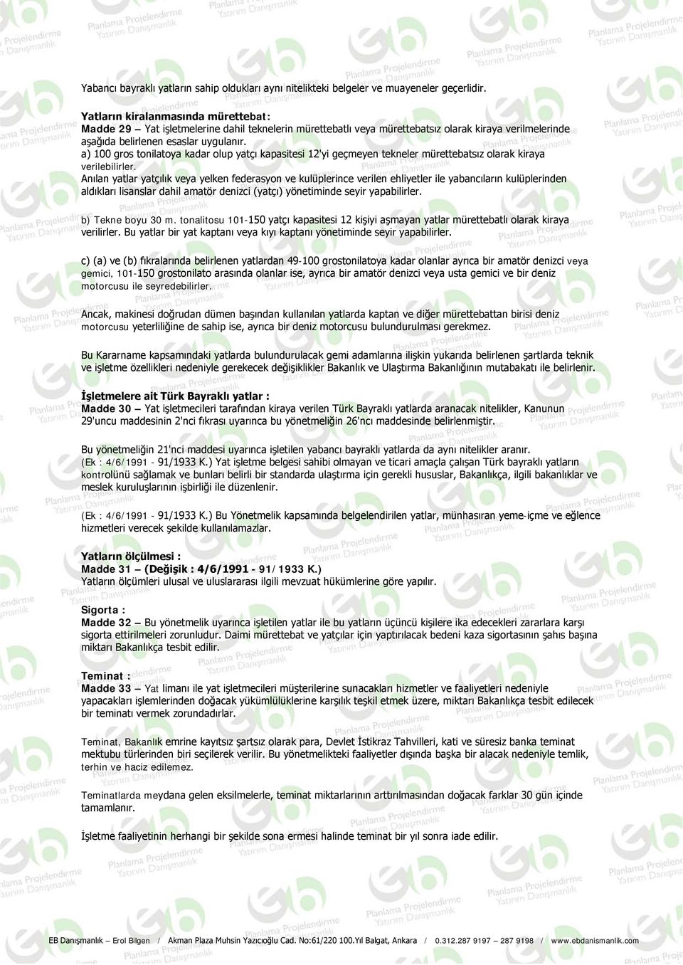 a) 100 gros tonilatoya kadar olup yatçı kapasitesi 12'yi geçmeyen tekneler mürettebatsız olarak kiraya verilebilirler.