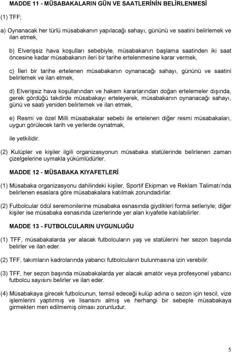 saatini belirlemek ve ilan etmek, d) Elverişsiz hava koşullarından ve hakem kararlarından doğan ertelemeler dışında, gerek gördüğü takdirde müsabakayı erteleyerek, müsabakanın oynanacağı sahayı, günü